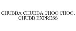 CHUBBA CHUBBA CHOO CHOO; CHUBB EXPRESS trademark