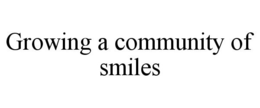 GROWING A COMMUNITY OF SMILES trademark