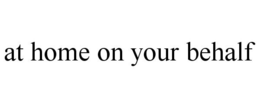 AT HOME ON YOUR BEHALF trademark