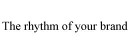 THE RHYTHM OF YOUR BRAND trademark