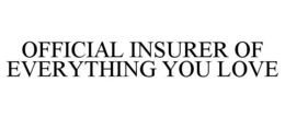 OFFICIAL INSURER OF EVERYTHING YOU LOVE trademark