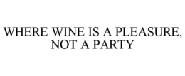WHERE WINE IS A PLEASURE, NOT A PARTY trademark