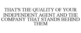 THAT'S THE QUALITY OF YOUR INDEPENDENT AGENT AND THE COMPANY THAT STANDS BEHIND THEM trademark
