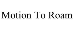 MOTION TO ROAM trademark