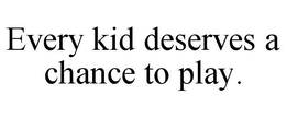 EVERY KID DESERVES A CHANCE TO PLAY! trademark