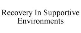 RECOVERY IN SUPPORTIVE ENVIRONMENTS trademark