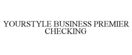 YOURSTYLE BUSINESS PREMIER CHECKING trademark