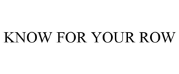 KNOW FOR YOUR ROW trademark