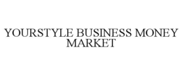 YOURSTYLE BUSINESS MONEY MARKET trademark