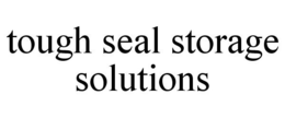TOUGH SEAL STORAGE SOLUTIONS trademark