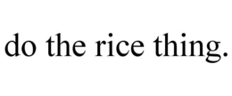 DO THE RICE THING. trademark