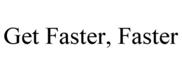 GET FASTER, FASTER trademark