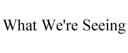 WHAT WE'RE SEEING trademark