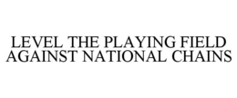LEVEL THE PLAYING FIELD AGAINST NATIONAL CHAINS trademark