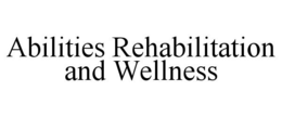 ABILITIES REHABILITATION AND WELLNESS trademark