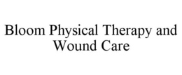 BLOOM PHYSICAL THERAPY AND WOUND CARE trademark