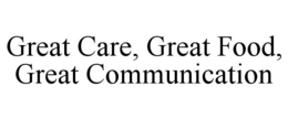 GREAT CARE, GREAT FOOD, GREAT COMMUNICATION trademark