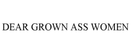 DEAR GROWN ASS WOMEN trademark