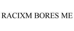 RACIXM BORES ME trademark