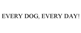 EVERY DOG, EVERY DAY! trademark