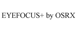 EYEFOCUS+ BY OSRX trademark
