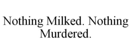 NOTHING MILKED. NOTHING MURDERED. trademark
