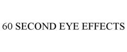 60 SECOND EYE EFFECTS trademark