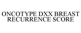 ONCOTYPE DXX BREAST RECURRENCE SCORE trademark