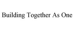 BUILDING TOGETHER AS ONE trademark