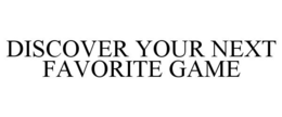 DISCOVER YOUR NEXT FAVORITE GAME trademark