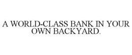 A WORLD-CLASS BANK IN YOUR OWN BACKYARD. trademark