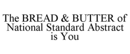 THE BREAD & BUTTER OF NATIONAL STANDARD ABSTRACT IS YOU trademark