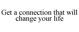 GET A CONNECTION THAT WILL CHANGE YOUR LIFE trademark