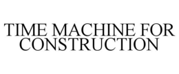TIME MACHINE FOR CONSTRUCTION trademark