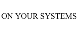 ON YOUR SYSTEMS trademark