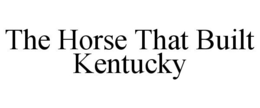 THE HORSE THAT BUILT KENTUCKY trademark