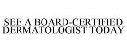 SEE A BOARD-CERTIFIED DERMATOLOGIST TODAY trademark