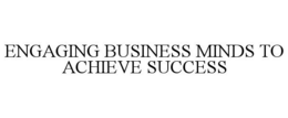 ENGAGING BUSINESS MINDS TO ACHIEVE SUCCESS trademark