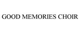 GOOD MEMORIES CHOIR trademark