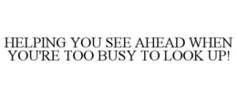 HELPING YOU SEE AHEAD WHEN YOU'RE TOO BUSY TO LOOK UP! trademark