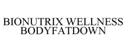 BIONUTRIX WELLNESS BODYFATDOWN trademark