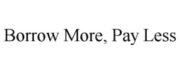 BORROW MORE, PAY LESS trademark