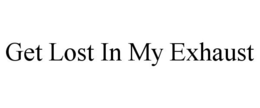 GET LOST IN MY EXHAUST trademark