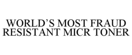 WORLD'S MOST FRAUD RESISTANT MICR TONER trademark