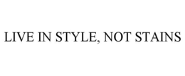 LIVE IN STYLE, NOT STAINS trademark