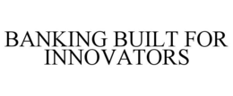BANKING BUILT FOR INNOVATORS trademark