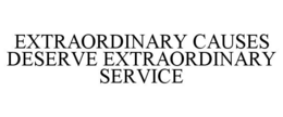 EXTRAORDINARY CAUSES DESERVE EXTRAORDINARY SERVICE trademark
