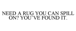 NEED A RUG YOU CAN SPILL ON? YOU'VE FOUND IT. trademark