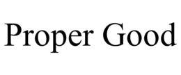 PROPER GOOD trademark