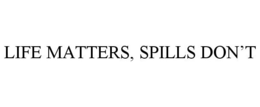 LIFE MATTERS, SPILLS DON'T trademark